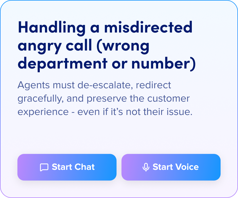 Handling a misdirected angry call (wrong department or number): Agents must de-escalate, redirect gracefully, and preserve the customer experience - even if it’s not their issue.